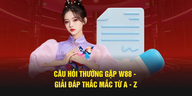 Câu Hỏi Thường Gặp W88 - Giải Đáp Thắc Mắc Từ A - Z