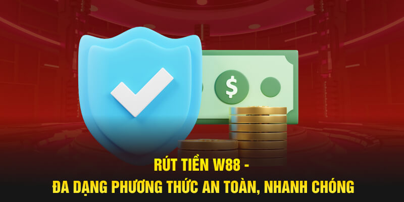 Rút Tiền W88 - Đa Dạng Phương Thức An Toàn, Nhanh Chóng