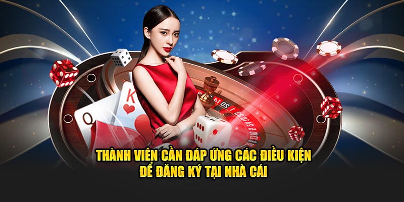 Thành viên cần đáp ứng các điều kiện để đăng ký tại nhà cái